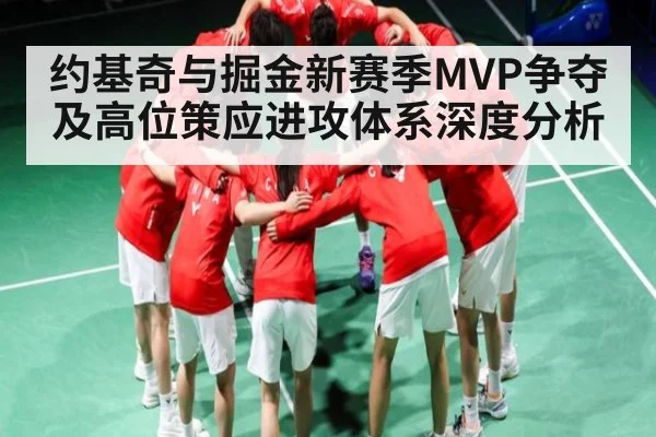 约基奇与掘金新赛季MVP争夺及高位策应进攻体系深度分析