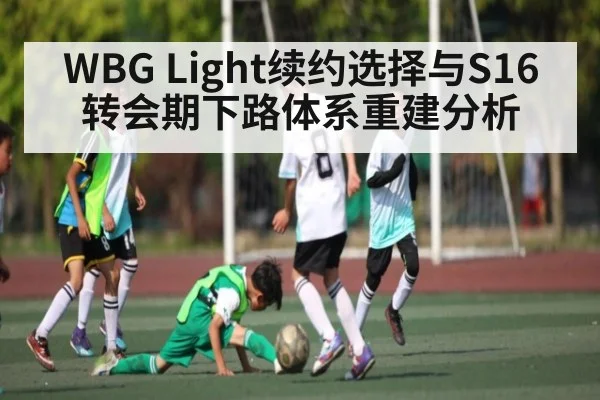 WBG Light续约选择与S16转会期下路体系重建分析